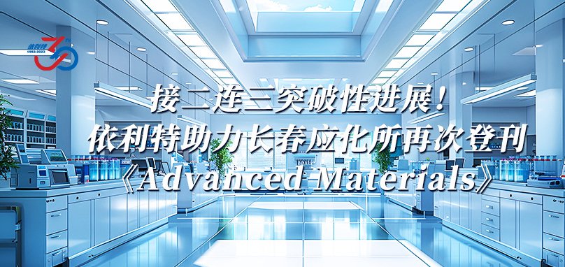 接二连三突破性进展！YABO鸭脖官网助力长春应化所再次登刊《Advanced Materials》